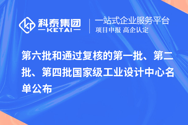 第六批和通过复核的第一批、第二批、第四批国家级工业设计中心名单公布