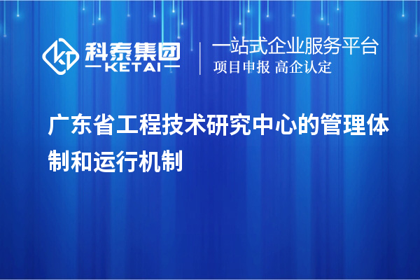 广东省工程技术研究中心的管理体制和运行机制