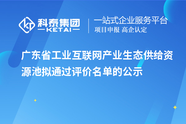 广东省工业互联网产业生态供给资源池拟通过评价名单的公示