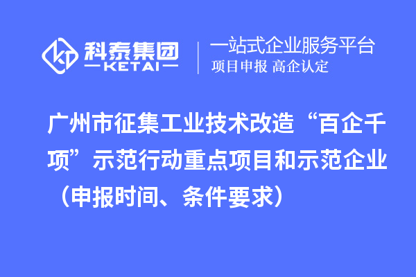 广州市征集工业技术改造“百企千项”示范行动重点项目和示范企业（申报时间、条件要求）