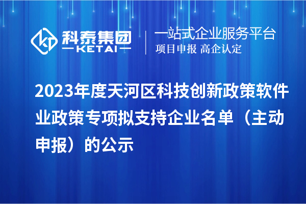 2023年度天河区科技创新政策软件业政策专项拟支持企业名单（主动申报）的公示