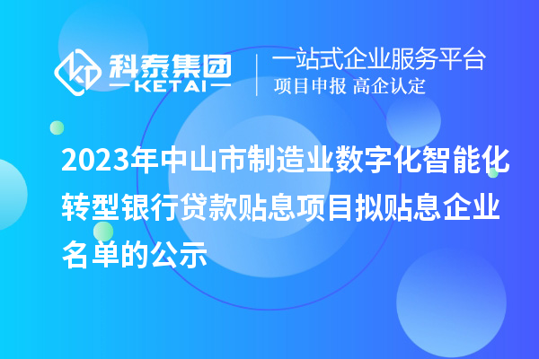 2023年中山市制造业数字化智能化转型银行贷款贴息项目拟贴息企业名单的公示