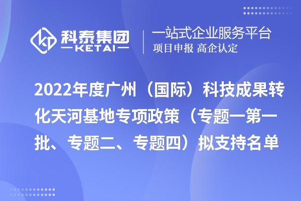 2022年度广州（国际）科技成果转化天河基地专项政策（专题一第一批、专题二、专题四）拟支持名单公示