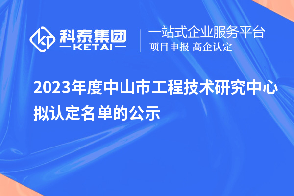 2023年度中山市工程技术研究中心拟认定名单的公示