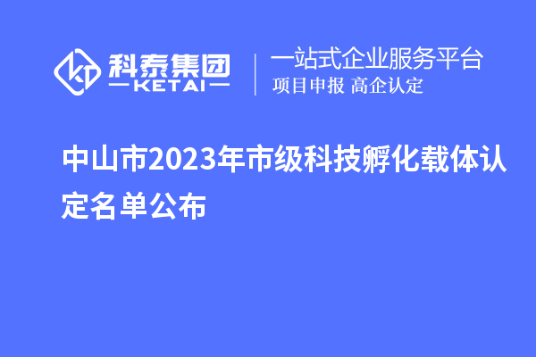 中山市2023年市级科技孵化载体认定名单公布