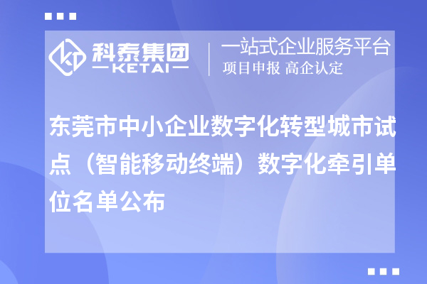 东莞市中小企业数字化转型城市试点（智能移动终端）数字化牵引单位名单公布