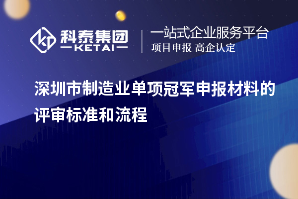 深圳市制造业单项冠军申报材料的评审标准和流程