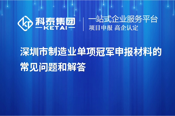 深圳市制造业单项冠军申报材料的常见问题和解答