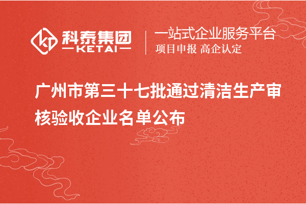 广州市第三十七批通过清洁生产审核验收企业名单公布