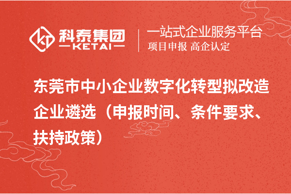 东莞市中小企业数字化转型拟改造企业遴选（申报时间、条件要求、扶持政策）