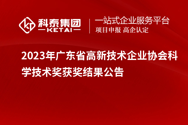 2023年广东省高新技术企业协会科学技术奖获奖结果公告