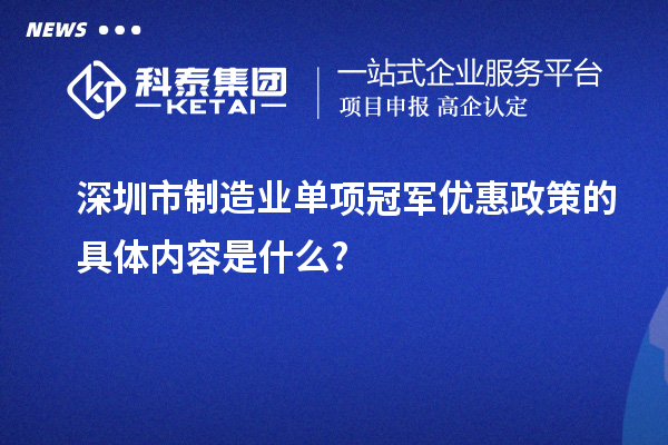 深圳市制造业单项冠军优惠政策的具体内容是什么?