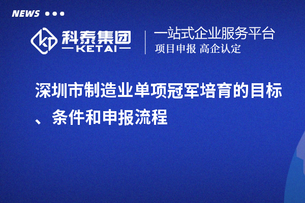 深圳市制造业单项冠军培育的目标、条件和申报流程