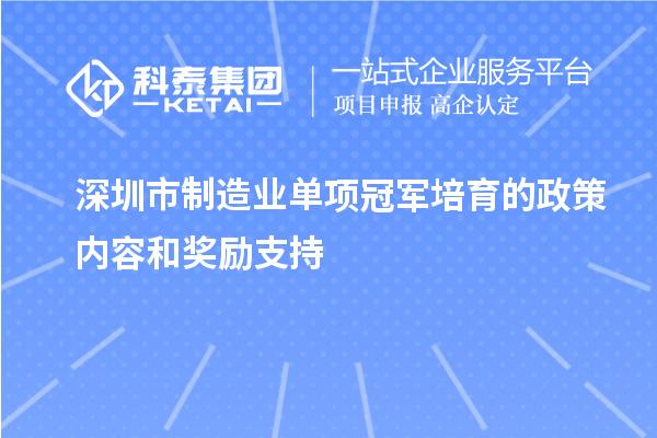 深圳市制造业单项冠军培育的政策内容和奖励支持