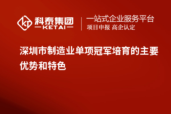 深圳市制造业单项冠军培育的主要优势和特色