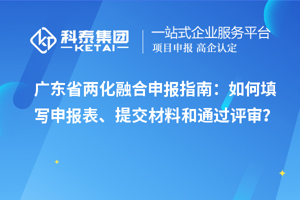 广东省两化融合申报指南：如何填写申报表、提交材料和通过评审？