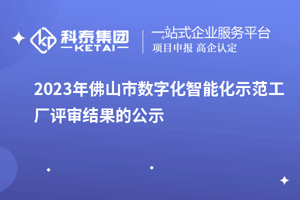 2023年佛山市数字化智能化示范工厂评审结果的公示