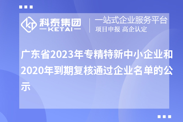 广东省2023年专精特新中小企业和2020年到期复核通过企业名单的公示