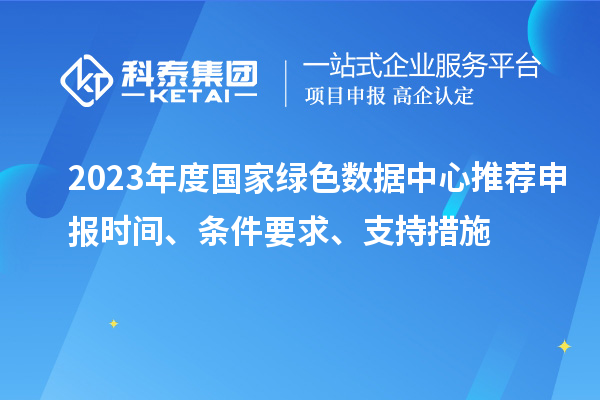 2023年度国家绿色数据中心推荐申报时间、条件要求、支持措施