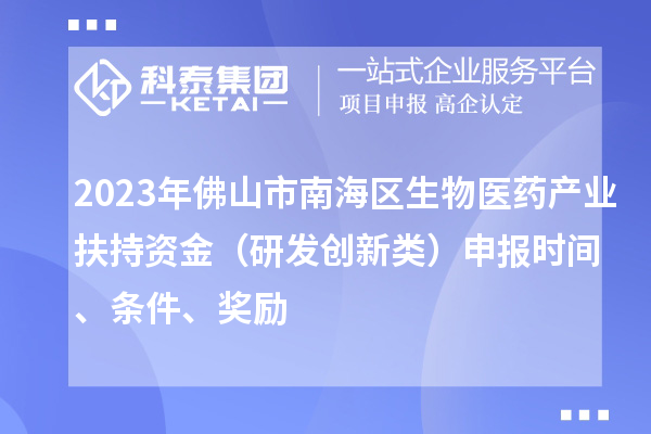 2023年佛山市南海区生物医药产业扶持资金（研发创新类）申报时间、条件、奖励