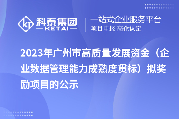 2023年广州市高质量发展资金（企业数据管理能力成熟度贯标）拟奖励项目的公示