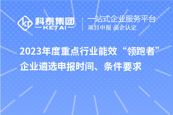 2023年度重点行业能效“领跑者”企业遴选申报时间、条件要求