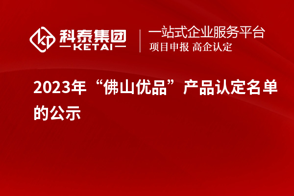 2023年“佛山优品”产品认定名单的公示