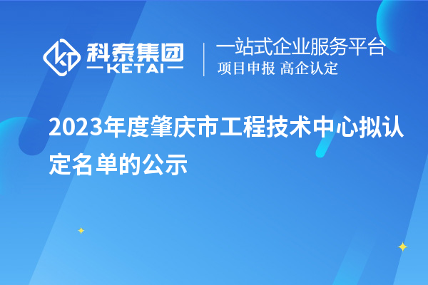 2023年度肇庆市工程技术中心拟认定名单的公示