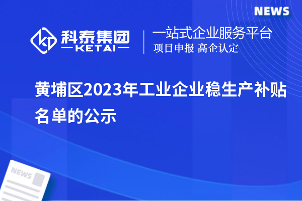 黄埔区2023年工业企业稳生产补贴名单的公示