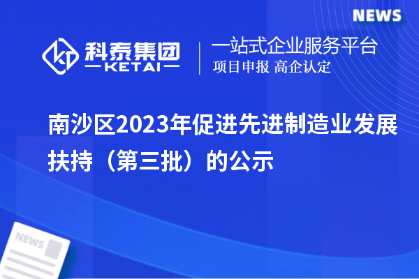 南沙区2023年促进先进制造业发展扶持（第三批）的公示