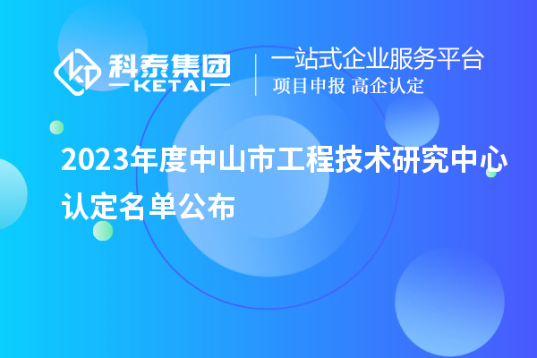 2023年度中山市工程技术研究中心认定名单公布