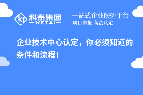 企业技术中心认定，你必须知道的条件和流程！