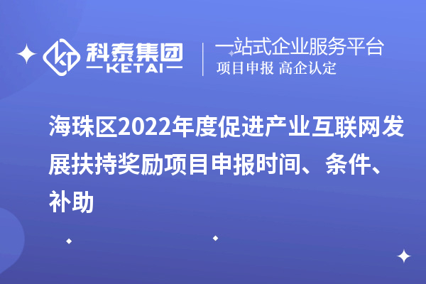 海珠区2022年度促进产业互联网发展扶持奖励项目申报时间、条件、补助