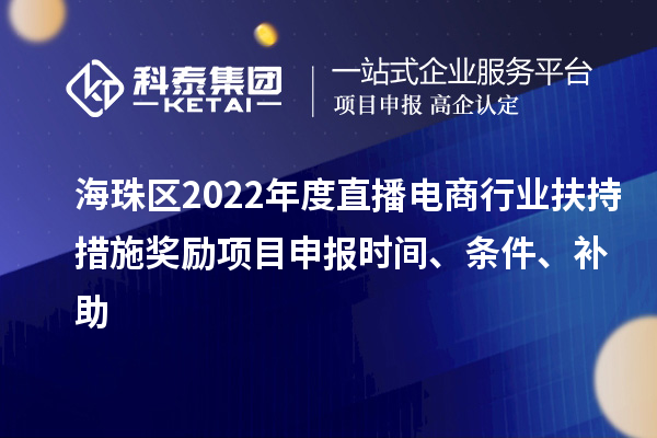 海珠区2022年度直播电商行业扶持措施奖励项目申报时间、条件、补助