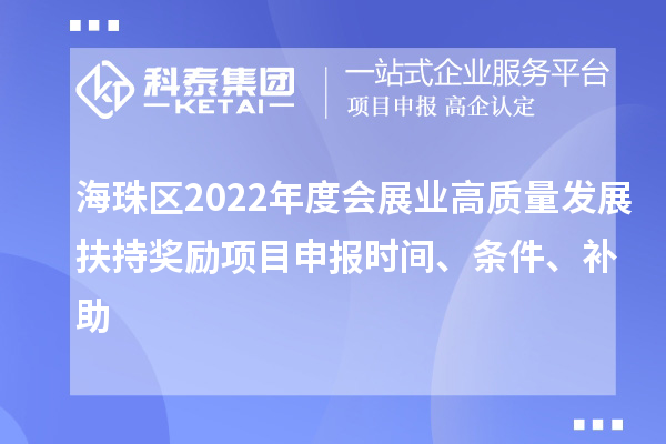 海珠区2022年度会展业高质量发展扶持奖励项目申报时间、条件、补助