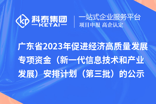 广东省2023年促进经济高质量发展专项资金（新一代信息技术和产业发展）安排计划（第三批）的公示