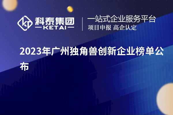 2023年广州独角兽创新企业榜单公布