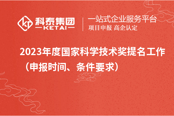 2023年度国家科学技术奖提名工作（申报时间、条件要求）