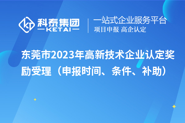 东莞市2023年
奖励受理（申报时间、条件、补助）