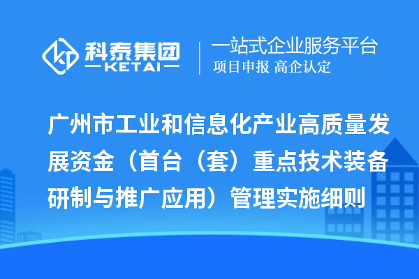 广州市工业和信息化产业高质量发展资金（首台（套）重点技术装备研制与推广应用）管理实施细则