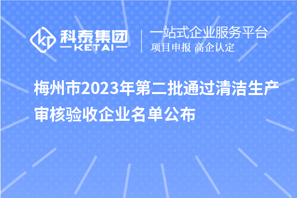 梅州市2023年第二批通过清洁生产审核验收企业名单公布