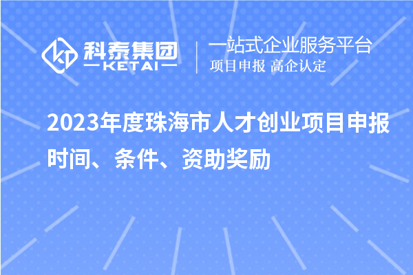 2023年度珠海市人才创业项目申报时间、条件、资助奖励