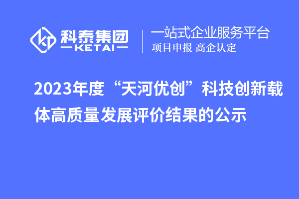 2023年度“天河优创”科技创新载体高质量发展评价结果的公示