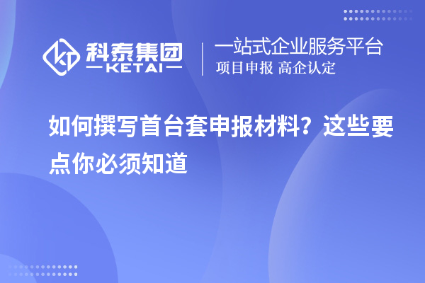 如何撰写首台套申报材料？这些要点你必须知道