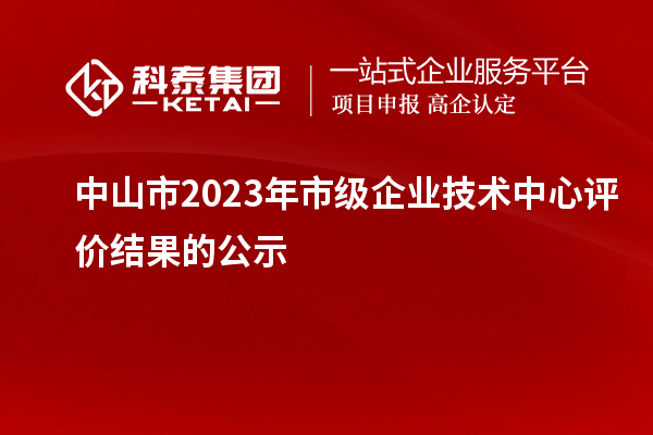 中山市2023年市级企业技术中心评价结果的公示