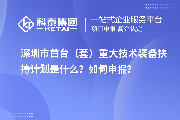 深圳市首台（套）重大技术装备扶持计划是什么？如何申报？