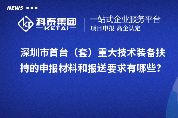 深圳市首台（套）重大技术装备扶持的申报材料和报送要求有哪些？