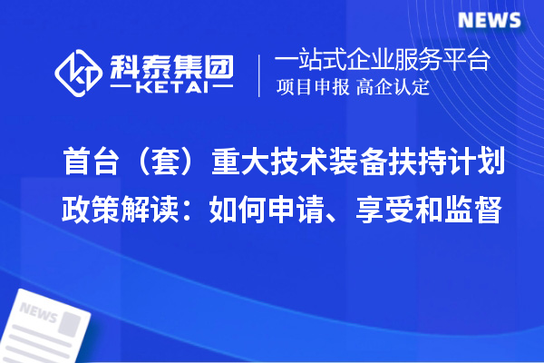 首台（套）重大技术装备扶持计划政策解读：如何申请、享受和监督