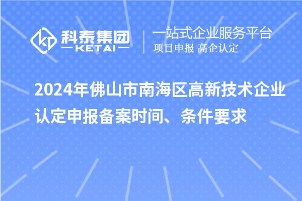 2024年佛山市南海区
申报备案时间、条件要求