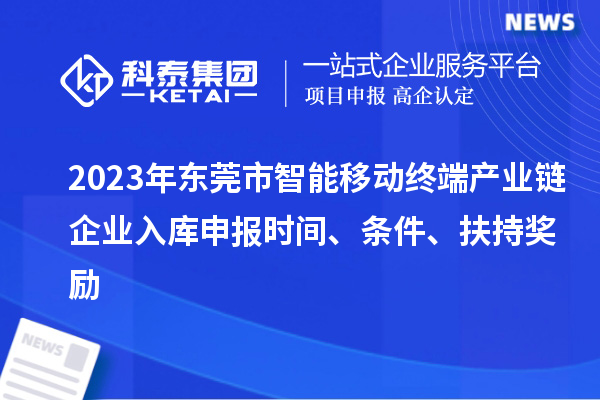 2023年东莞市智能移动终端产业链企业入库申报时间、条件、扶持奖励